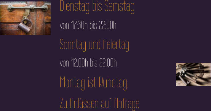 Dienstag bis Samstag von 17:30h bis 22:00h Sonntag und Feiertag von 12:00h bis 22:00h Montag ist Ruhetag. Zu Anlässen auf Anfrage